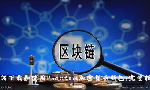如何下载和使用Phantom加密货币钱包：完整指南