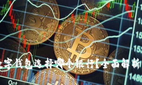开通数字钱包选择哪个银行？全面解析与推荐