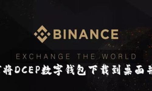 全面指南：如何将DCEP数字钱包下载到桌面并实现高效使用