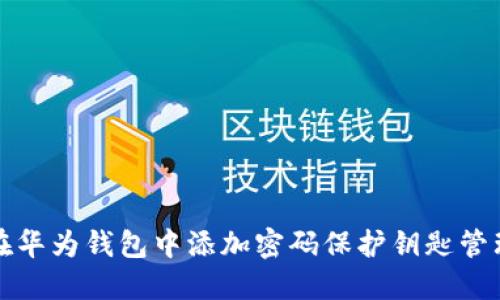 如何在华为钱包中添加密码保护钥匙管理功能