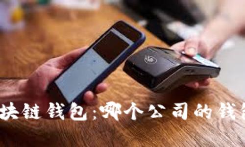 选择最佳区块链钱包：哪个公司的钱包最具优势？