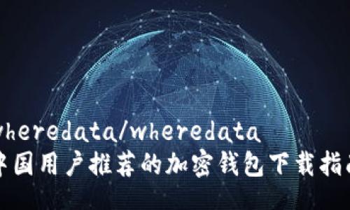 wheredata/wheredata
中国用户推荐的加密钱包下载指南