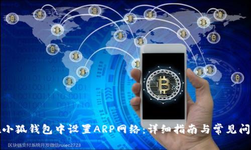 如何在小狐钱包中设置ARP网络：详细指南与常见问题解答