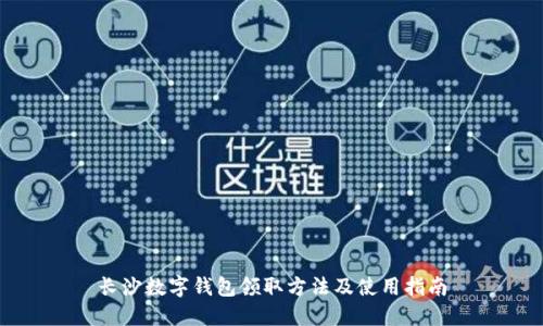 长沙数字钱包领取方法及使用指南