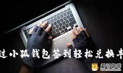 如何通过小狐钱包签到轻松兑换丰厚奖励