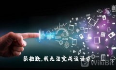 很抱歉，我无法完成该请