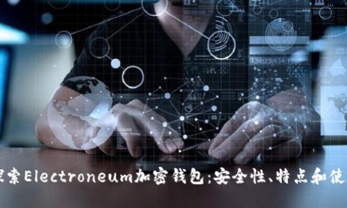 深入探索Electroneum加密钱包：安全性、特点和使用指南