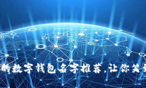 ![CDATA[15个搞笑的数字钱包名字推荐，让你笑到钱包都不舍得放下
