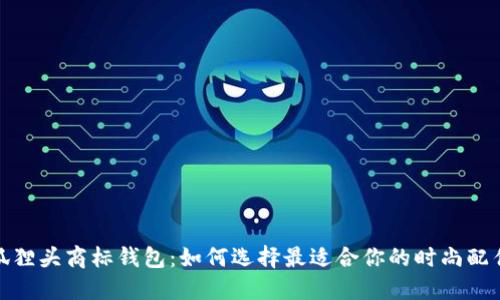 狐狸头商标钱包：如何选择最适合你的时尚配件