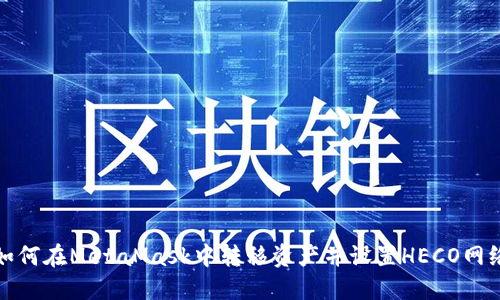 如何在MetaMask中转移资产并设置HECO网络