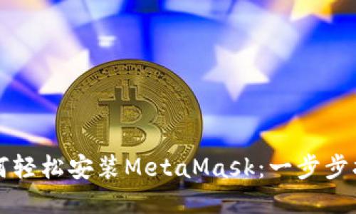 如何轻松安装MetaMask：一步步指南