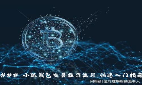 ### 小狐钱包交易操作流程:快速入门指南