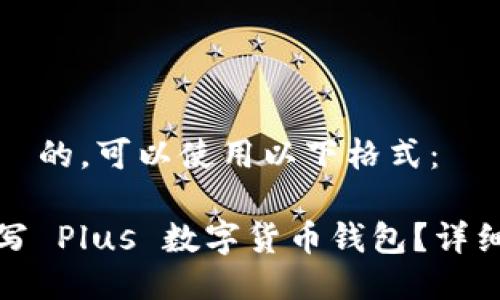 为了推广并  的，可以使用以下格式：

如何正确填写 Plus 数字货币钱包？详细指南和技巧