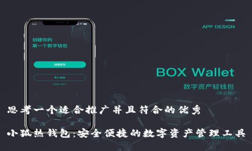 思考一个适合推广并且符合的优秀

小狐热钱包：安全便捷的数字资产管理工具