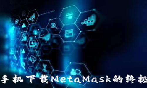  
华为手机下载MetaMask的终极指南