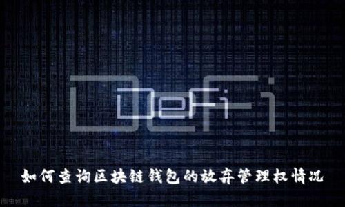 如何查询区块链钱包的放弃管理权情况