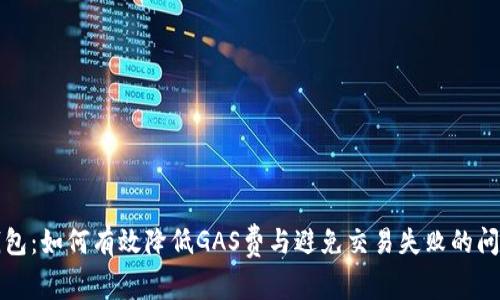 小狐钱包：如何有效降低GAS费与避免交易失败的问题解析
