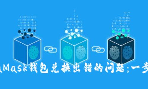 如何解决MetaMask钱包兑换出错的问题：一步一步解决方案