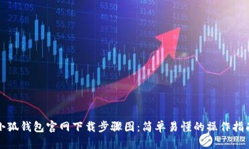 小狐钱包官网下载步骤图：简单易懂的操作指南