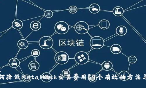 meta
  如何降低MetaMask交易费用？9个有效的方法与技巧