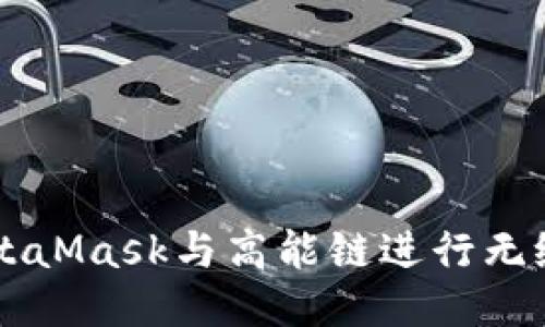 如何使用MetaMask与高能链进行无缝连接与交易