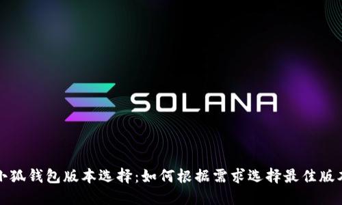 小狐钱包版本选择：如何根据需求选择最佳版本