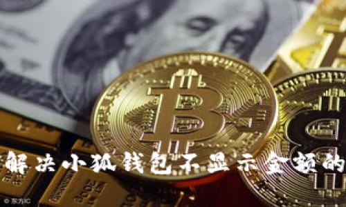 如何解决小狐钱包不显示金额的问题
