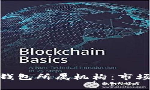 : 全面解析数字钱包所属机构：市场现状与未来发展