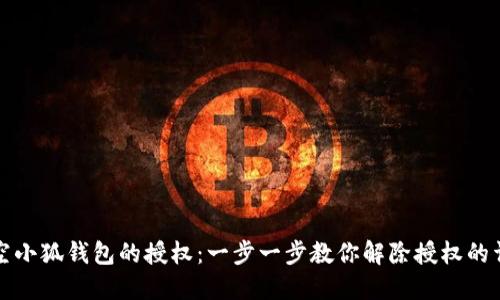 如何清空小狐钱包的授权：一步一步教你解除授权的详细指南