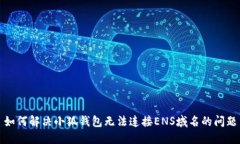 如何解决小狐钱包无法连