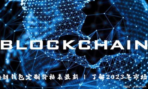 区块链钱包定制价格表最新 | 了解2023年市场行情