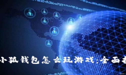 用小狐钱包怎么玩游戏：全面指南
