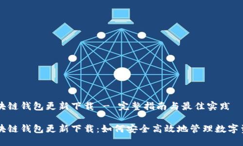 区块链钱包更新下载 - 完整指南与最佳实践

区块链钱包更新下载：如何安全高效地管理数字资产