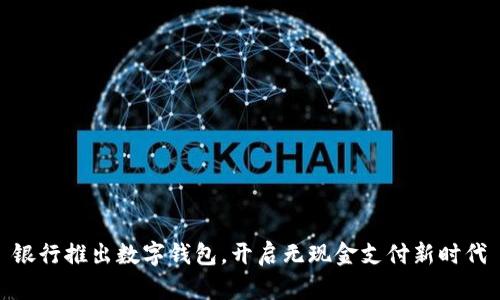 银行推出数字钱包，开启无现金支付新时代