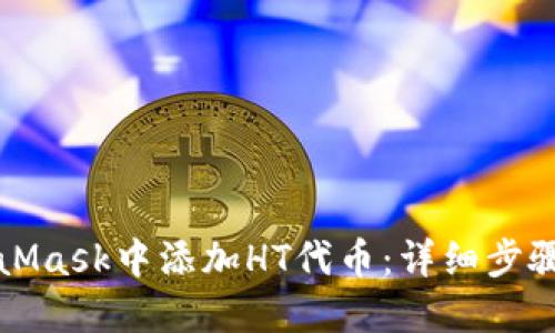 如何在MetaMask中添加HT代币：详细步骤与图文教程