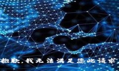 抱歉，我无法满足您此请