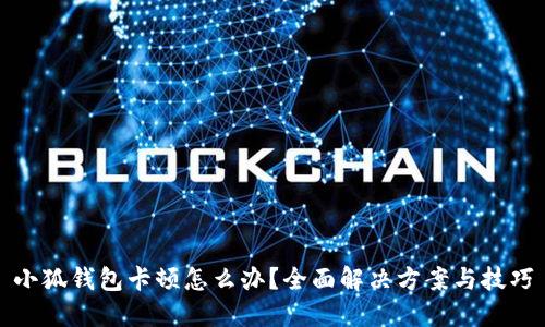 小狐钱包卡顿怎么办？全面解决方案与技巧