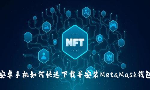 安卓手机如何快速下载并安装MetaMask钱包