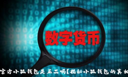   
官方小狐钱包是正品吗？揭秘小狐钱包的真相