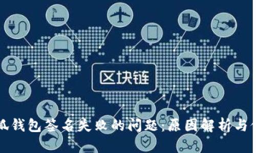 解决小狐钱包签名失败的问题：原因解析与修复指南
