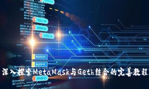 深入探索MetaMask与Geth结合的完善教程