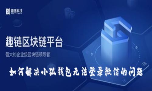如何解决小狐钱包无法登录微信的问题