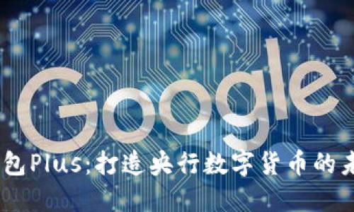 DCEP数字钱包Plus：打造央行数字货币的未来金融生态