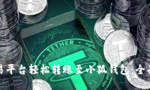 如何通过欧易平台轻松转账至小狐钱包：全面指南与技巧