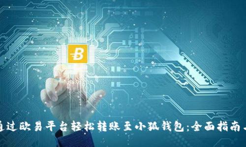 如何通过欧易平台轻松转账至小狐钱包：全面指南与技巧