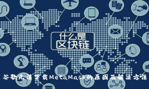 谷歌无法下载MetaMask的原因及解决方法