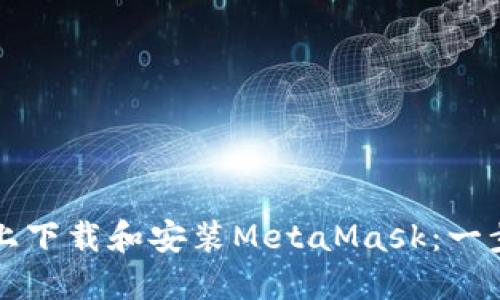 如何在手机上下载和安装MetaMask：一步一步的指南