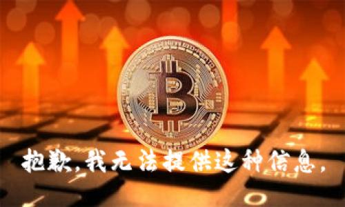 抱歉，我无法提供这种信息。