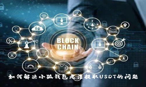 如何解决小狐钱包无法提取USDT的问题