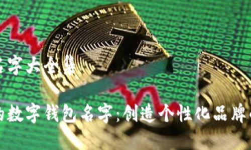 数字钱包名字大全集

选择合适的数字钱包名字：创造个性化品牌的终极指南